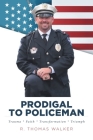 Prodigal to Policeman: Trauma * Faith * Transformation * Triumph By R. Thomas Walker Cover Image