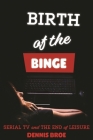 Birth of the Binge: Serial TV and the End of Leisure (Contemporary Approaches to Film and Media) Cover Image