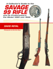 A Collector's Guide to the Savage 99 Rifle and Its Predecessors, the Model 1895 and 1899 By David Royal, Charlotte Royal (Photographer), Rick Edmonds (Editor) Cover Image