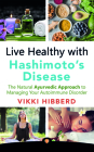 Live Healthy with Hashimoto's Disease: The Natural Ayurvedic Approach to Managing Your Autoimmune Disorder By Vikki Hibberd Cover Image