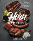 Horn Barbecue: Recipes and Techniques from a Master of the Art of BBQ By Matt Horn, Adrian Miller (Foreword by) Cover Image