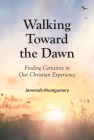 Walking Toward the Dawn: Finding Certainty in Our Christian Experience By Jeremiah Montgomery Cover Image