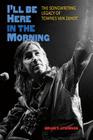 I'll Be Here in the Morning: The Songwriting Legacy of Townes Van Zandt (John and Robin Dickson Series in Texas Music, sponsored by the Center for Texas Music History, Texas State University) Cover Image