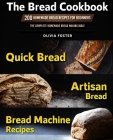 The Bread Cookbook: 200 Homemade Bread Recipes for Beginners. Quick Bread, Artisan Bread, Bread Machine Recipes. The Complete Homemade Bre By Olivia Foster Cover Image
