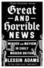 Great and Horrible News: Murder and Mayhem in Early Modern Britain By Blessin Adams Cover Image