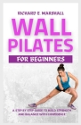 Wall Pilates For Beginners: A step-by-step guide to Build strength and balance with confidence Cover Image