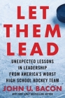Let Them Lead: Unexpected Lessons in Leadership from America's Worst High School Hockey Team By John U. Bacon Cover Image
