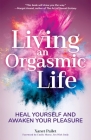 Living an Orgasmic Life: Heal Yourself and Awaken Your Pleasure (Valentines Day Gift for Him) By Xanet Pailet, Emily Morse (Foreword by) Cover Image