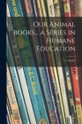 Our Animal Books... a Series in Humane Education; Book I By Anonymous Cover Image