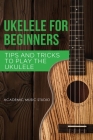 Ukulele for Beginners: Tips and Tricks to Play the Ukulele By Academic Music Studio Cover Image
