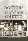 The Doctors of the Warsaw Ghetto By Maria Ciesielska, Tali Nates (Editor), Jeanette Friedman (Editor) Cover Image
