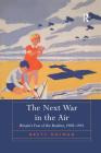 The Next War in the Air: Britain's Fear of the Bomber, 1908-1941 By Brett Holman Cover Image