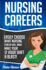 Nursing Careers: Easily Choose What Nursing Career Will Make Your 12 Hour Shift a Blast! By Chase Hassen Cover Image