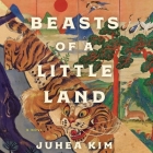Beasts of a Little Land By Juhea Kim, Raymond Lee (Read by), Sue Jean Kim (Read by) Cover Image