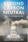 Beyond Carbon Neutral: How We Fix the Climate Crisis Now By Samuel Goodman Cover Image