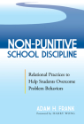 Non-Punitive School Discipline: Relational Practices to Help Students Overcome Problem Behaviors By Adam H. Frank, Harry Wong (Foreword by) Cover Image