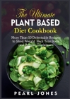 The Ultimate Plant Based Diet Cookbook: More Than 50 Delectable Recipes to Shed Weight, Heal Your Body, and Regain Confidence By Pearl Jones Cover Image