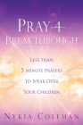 Pray-4-Breakthrough: Less than 5 Minute Prayers to Speak Over Your Children By Nykia Coleman Cover Image