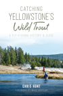Catching Yellowstone's Wild Trout: A Fly-Fishing History and Guide Cover Image