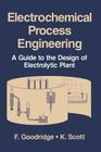 Electrochemical Process Engineering: A Guide to the Design of Electrolytic Plant By F. Goodridge, K. Scott Cover Image