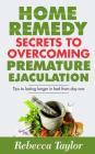 Home Remedy Secrets To Overcoming Premature Ejaculation: Tips To Lasting Longer In Bed From Day One By Rebecca Taylor Cover Image