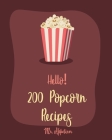 Hello! 200 Popcorn Recipes: Best Popcorn Cookbook Ever For Beginners [Book 1] By Appetizer Cover Image