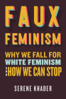 Faux Feminism: Why We Fall for White Feminism and How We Can Stop By Serene Khader Cover Image