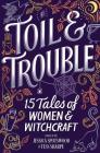 Toil & Trouble: 15 Tales of Women & Witchcraft By Tess Sharpe, Jessica Spotswood, Brandy Colbert Cover Image