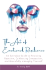 The Art of Emotional Resilience: An Everyday Guide to Resisting Reaction, Cultivating Compassion, and Gracefully Managing Yourself By Molly Dahl Cover Image