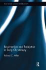 Resurrection and Reception in Early Christianity (Routledge Studies in Religion) By Richard C. Miller Cover Image