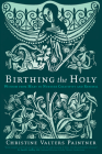 Birthing the Holy: Wisdom from Mary to Nurture Creativity and Renewal By Christine Valters Paintner, Kreg Yingst (Illustrator) Cover Image