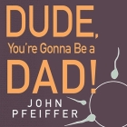 Dude, You're Gonna Be a Dad! Lib/E: How to Get (Both of You) Through the Next 9 Months By John Pfeiffer, Mike Chamberlain (Read by) Cover Image