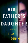 Her Father's Daughter: A Novel By T. M. Dunn Cover Image