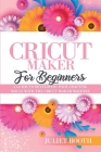 Cricut Maker for Beginners: A Guide to Developin G Your Crafting Skills with the Cricut Maker Machine Cover Image