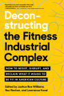 Deconstructing the Fitness Industrial Complex: How to Resist, Disrupt, and Reclaim What It Means to Be Fit in American Culture Cover Image