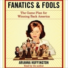 Fanatics and Fools Lib/E: How the American People Are Being Hoodwinked by Their Leaders By Arianna Huffington, Arianna Huffington (Read by) Cover Image