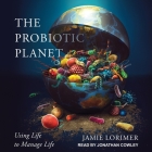 The Probiotic Planet: Using Life to Manage Life By Jonathan Cowley (Read by), Jamie Lorimer Cover Image