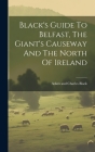 Black's Guide To Belfast, The Giant's Causeway And The North Of Ireland By Adam and Charles Black (Firm) (Created by) Cover Image