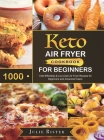 Keto Air Fryer Cookbook for Beginners: 1000 Effortless & Low-Carb Air Fryer Recipes for Beginners and Advanced Users By Julie Rister Cover Image