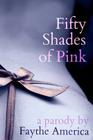 Fifty Shades of Pink: A Parody By Faythe America Cover Image