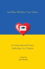And Blue Will Rise Over Yellow An International Poetry Anthology for Ukraine By John Bradley (Editor) Cover Image