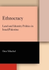 Ethnocracy: Land and Identity Politics in Israel/Palestine By Oren Yiftachel Cover Image