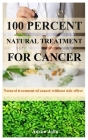 100 Percent Natural Treatment for Cancer: Natural treatment of cancer without side effects By Austin John Cover Image