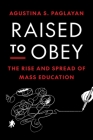 Raised to Obey: The Rise and Spread of Mass Education (Princeton Economic History of the Western World #134) Cover Image