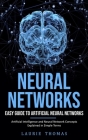 Neural Networks: Easy Guide to Artificial Neural Networks (Artificial Intelligence and Neural Network Concepts Explained in Simple Term By Laurie Thomas Cover Image