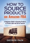 How to Source Products on Amazon FBA: A Beginners Guide to Sourcing Products to Private Label and Sell on Amazon By George Pain Cover Image