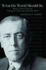 What the World Should Be: Woodrow Wilson and the Crafting of a Faith-Based Foreign Policy By Malcolm D. Magee Cover Image