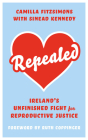 Repealed: Ireland’s Unfinished Fight for Reproductive Rights By Camilla Fitzsimons, Sinead Kennedy (Foreword by), Ruth Coppinger Cover Image
