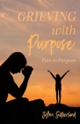 Grieving with Purpose: Pain to Purpose By Joann Sutherland Cover Image