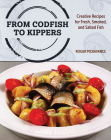 From Codfish to Kippers: Creative Recipes for Fresh, Smoked and Salted Fish By Roger Pickavance Cover Image